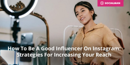 How To Be A Good Influencer On Instagram: Strategies For Increasing Your Reach